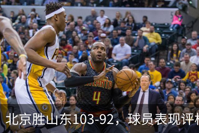 北京胜山东103-92，球员表现评析：四人出色，四人及格，二人低迷