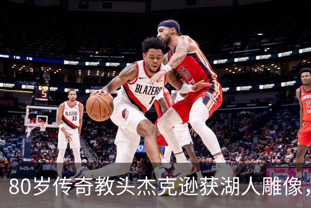 80岁传奇教头杰克逊获湖人雕像，荣耀加冕星广场